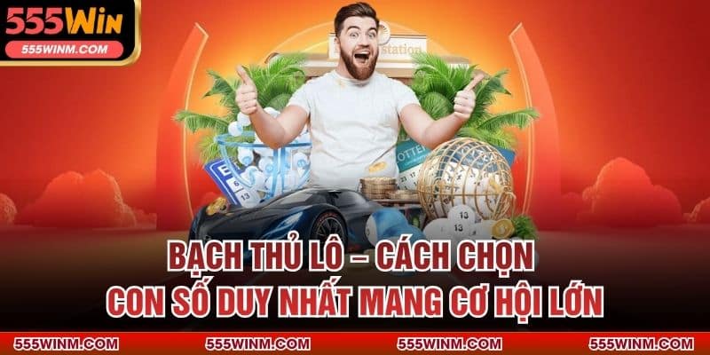 Bạch Thủ Lô – Cách Chọn Con Số Duy Nhất Mang Cơ Hội Lớn