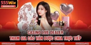 Casino Live Dealer – Tham Gia Các Ván Được Chia Trực Tiếp