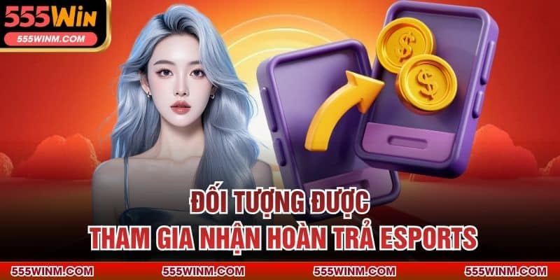 Đối tượng được tham gia nhận hoàn trả Esports
