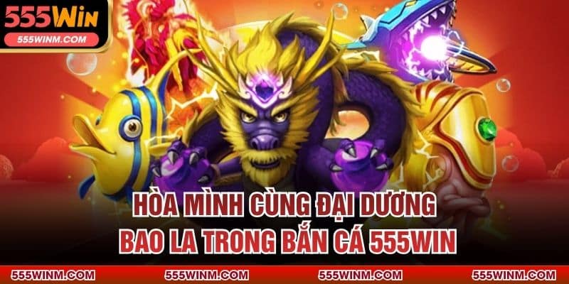 Hòa mình cùng đại dương bao la trong Bắn Cá 555WIN