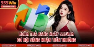 Hoàn Trả Hàng Ngày 555win – Cơ Hội Vàng Nhận Tiền Thưởng
