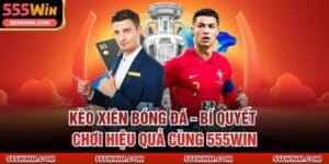 Kèo Xiên Bóng Đá - Bí Quyết Chơi Hiệu Quả Cùng 555win