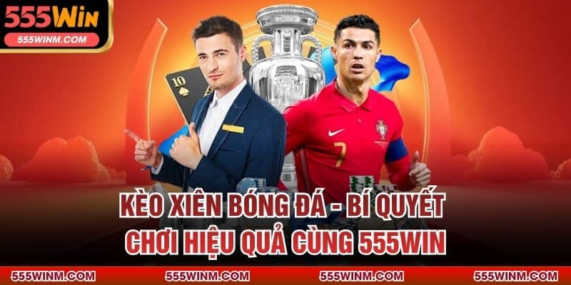 Kèo Xiên Bóng Đá - Bí Quyết Chơi Hiệu Quả Cùng 555win