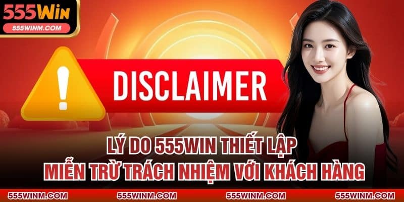 Lý do 555win thiết lập miễn trừ trách nhiệm với khách hàng