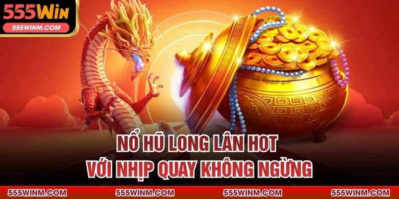 Nổ hũ Long Lân hot với nhịp quay không ngừng