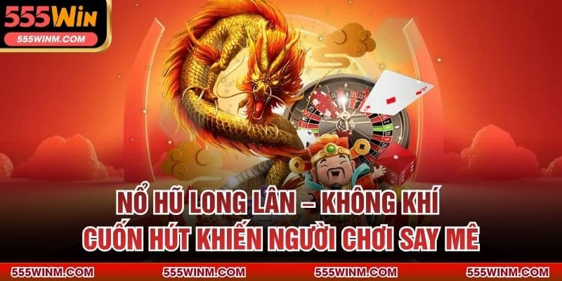 Nổ Hũ Long Lân – Không Khí Cuốn Hút Khiến Người Chơi Say Mê