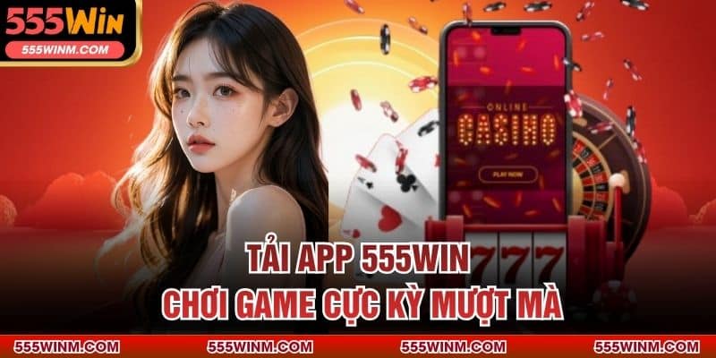 Tải app 555Win chơi game cực kỳ mượt mà
