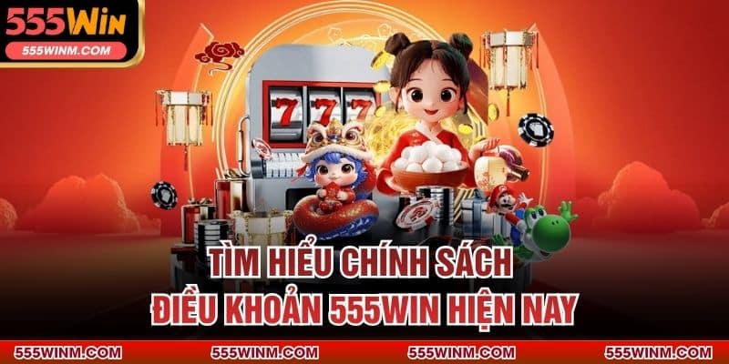 Tìm hiểu chính sách - điều khoản 555WIN hiện nay