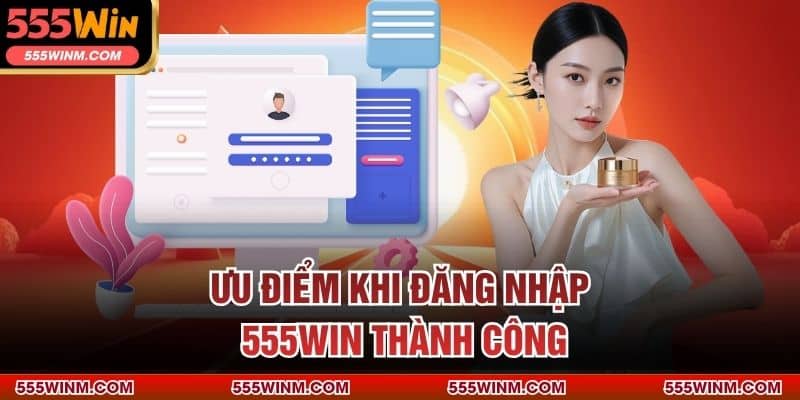 Ưu điểm khi đăng nhập 555Win thành công