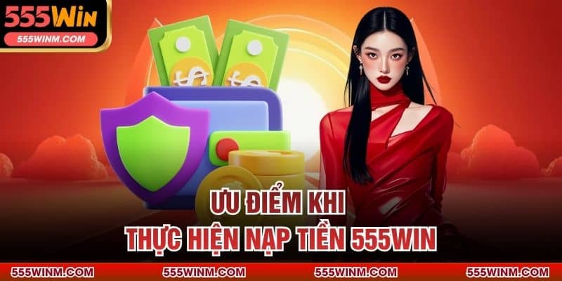 Ưu điểm khi thực hiện nạp tiền 555Win