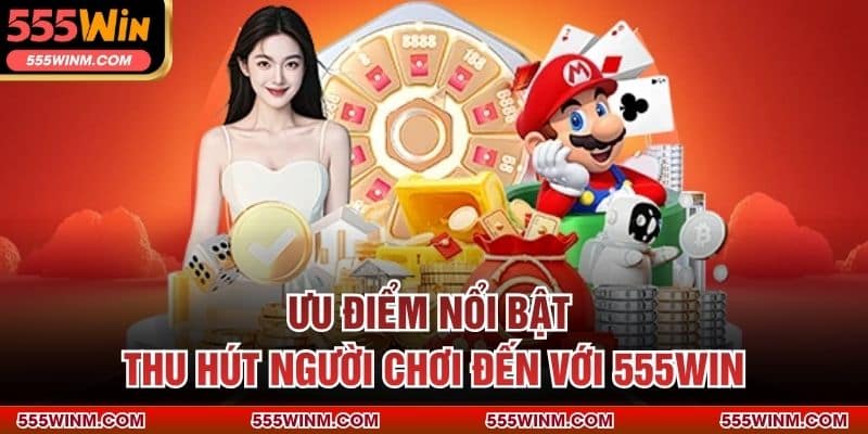 Ưu điểm nổi bật thu hút người chơi đến với 555WIN