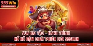 Vua Hải Tặc – Hành Trình Nổ Hũ Đậm Chất Phiêu Lưu 555win